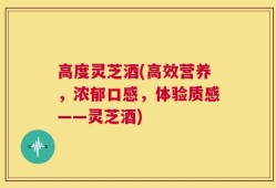高度灵芝酒(高效营养，浓郁口感，体验质感——灵芝酒)