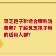 灵芝孢子粉适合哪些消费者？了解灵芝孢子粉的适用人群？