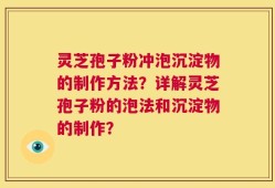 灵芝孢子粉冲泡沉淀物的制作方法？详解灵芝孢子粉的泡法和沉淀物的制作？