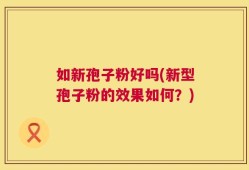 如新孢子粉好吗(新型孢子粉的效果如何？)