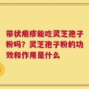 带状疱疹能吃灵芝孢子粉吗？灵芝孢子粉的功效和作用是什么
