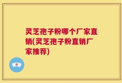 灵芝孢子粉哪个厂家直销(灵芝孢子粉直销厂家推荐)
