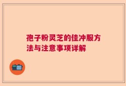 孢子粉灵芝的佳冲服方法与注意事项详解