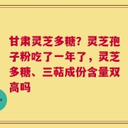 甘肃灵芝多糖？灵芝孢子粉吃了一年了，灵芝多糖、三萜成份含量双高吗