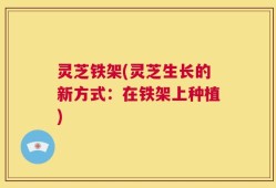 灵芝铁架(灵芝生长的新方式：在铁架上种植)