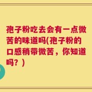 孢子粉吃去会有一点微苦的味道吗(孢子粉的口感稍带微苦，你知道吗？)