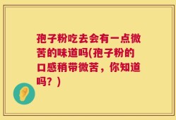 孢子粉吃去会有一点微苦的味道吗(孢子粉的口感稍带微苦，你知道吗？)