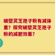 破壁灵芝孢子粉有减体重？探究破壁灵芝孢子粉的减肥效果？