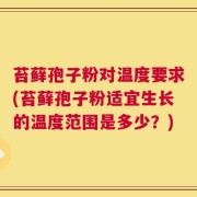 苔藓孢子粉对温度要求(苔藓孢子粉适宜生长的温度范围是多少？)
