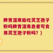 脾胃湿寒能吃灵芝孢子粉吗脾胃湿寒患者可食用灵芝孢子粉吗？)