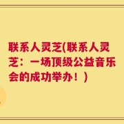 联系人灵芝(联系人灵芝：一场顶级公益音乐会的成功举办！)