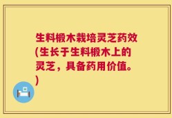 生料椴木栽培灵芝药效(生长于生料椴木上的灵芝，具备药用价值。)