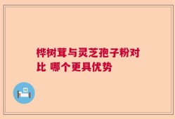 桦树茸与灵芝孢子粉对比 哪个更具优势