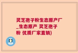 灵芝孢子粉生态原产厂_生态原产 灵芝孢子粉 优质厂家直销)