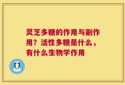 灵芝多糖的作用与副作用？活性多糖是什么，有什么生物学作用