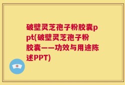 破壁灵芝孢子粉胶囊ppt(破壁灵芝孢子粉胶囊——功效与用途陈述PPT)