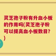 灵芝孢子粉有升血小板的作用吗(灵芝孢子粉可以提高血小板数目？)