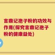 言鼎记孢子粉的功效与作用(探究言鼎记孢子粉的健康益处)
