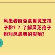风患者能否食用灵芝孢子粉？？了解灵芝孢子粉对风患者的影响？