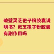 破壁灵芝孢子粉胶囊说明书？灵芝孢子粉胶囊有副作用吗