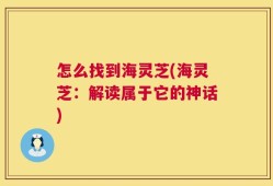 怎么找到海灵芝(海灵芝：解读属于它的神话)