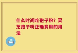什么时间吃孢子粉？灵芝孢子粉正确食用的用法