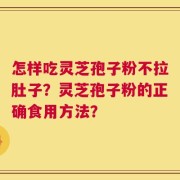 怎样吃灵芝孢子粉不拉肚子？灵芝孢子粉的正确食用方法？
