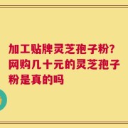加工贴牌灵芝孢子粉？网购几十元的灵芝孢子粉是真的吗