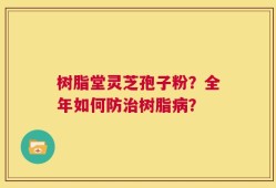 树脂堂灵芝孢子粉？全年如何防治树脂病？