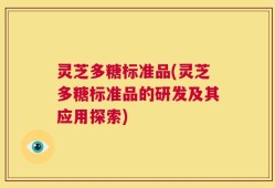灵芝多糖标准品(灵芝多糖标准品的研发及其应用探索)