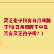 灵芝孢子粉有日月康牌子吗(日月康牌子中是否有灵芝孢子粉？)
