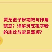 灵芝孢子粉功效与作用禁忌？详解灵芝孢子粉的功效与禁忌事项？