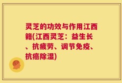 灵芝的功效与作用江西籍(江西灵芝：益生长、抗疲劳、调节免疫、抗癌除湿)