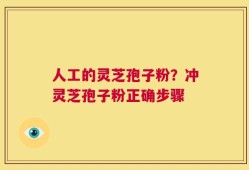 人工的灵芝孢子粉？冲灵芝孢子粉正确步骤