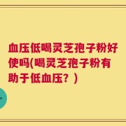血压低喝灵芝孢子粉好使吗(喝灵芝孢子粉有助于低血压？)