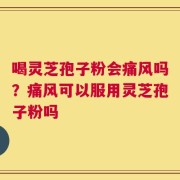 喝灵芝孢子粉会痛风吗？痛风可以服用灵芝孢子粉吗
