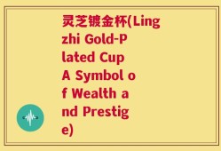 灵芝镀金杯(Lingzhi Gold-Plated Cup A Symbol of Wealth and Prestige)