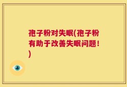 孢子粉对失眠(孢子粉有助于改善失眠问题！)