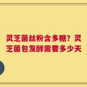 灵芝菌丝粉含多糖？灵芝菌包发酵需要多少天