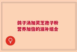 鸽子汤加灵芝孢子粉 营养加倍的滋补组合