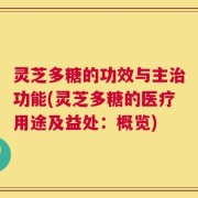 灵芝多糖的功效与主治功能(灵芝多糖的医疗用途及益处：概览)