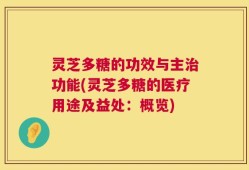 灵芝多糖的功效与主治功能(灵芝多糖的医疗用途及益处：概览)
