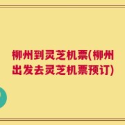 柳州到灵芝机票(柳州出发去灵芝机票预订)