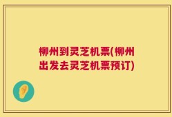 柳州到灵芝机票(柳州出发去灵芝机票预订)