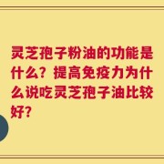 灵芝孢子粉油的功能是什么？提高免疫力为什么说吃灵芝孢子油比较好？