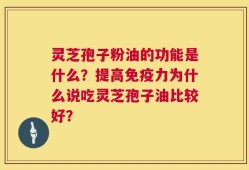 灵芝孢子粉油的功能是什么？提高免疫力为什么说吃灵芝孢子油比较好？