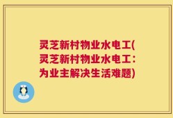 灵芝新村物业水电工(灵芝新村物业水电工：为业主解决生活难题)