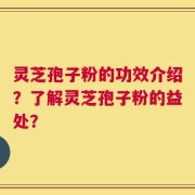 灵芝孢子粉的功效介绍？了解灵芝孢子粉的益处？