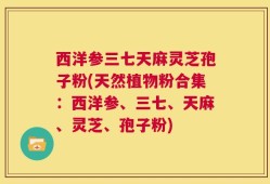 西洋参三七天麻灵芝孢子粉(天然植物粉合集：西洋参、三七、天麻、灵芝、孢子粉)