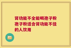 肾功能不全能喝孢子粉孢子粉适合肾功能不佳的人饮用